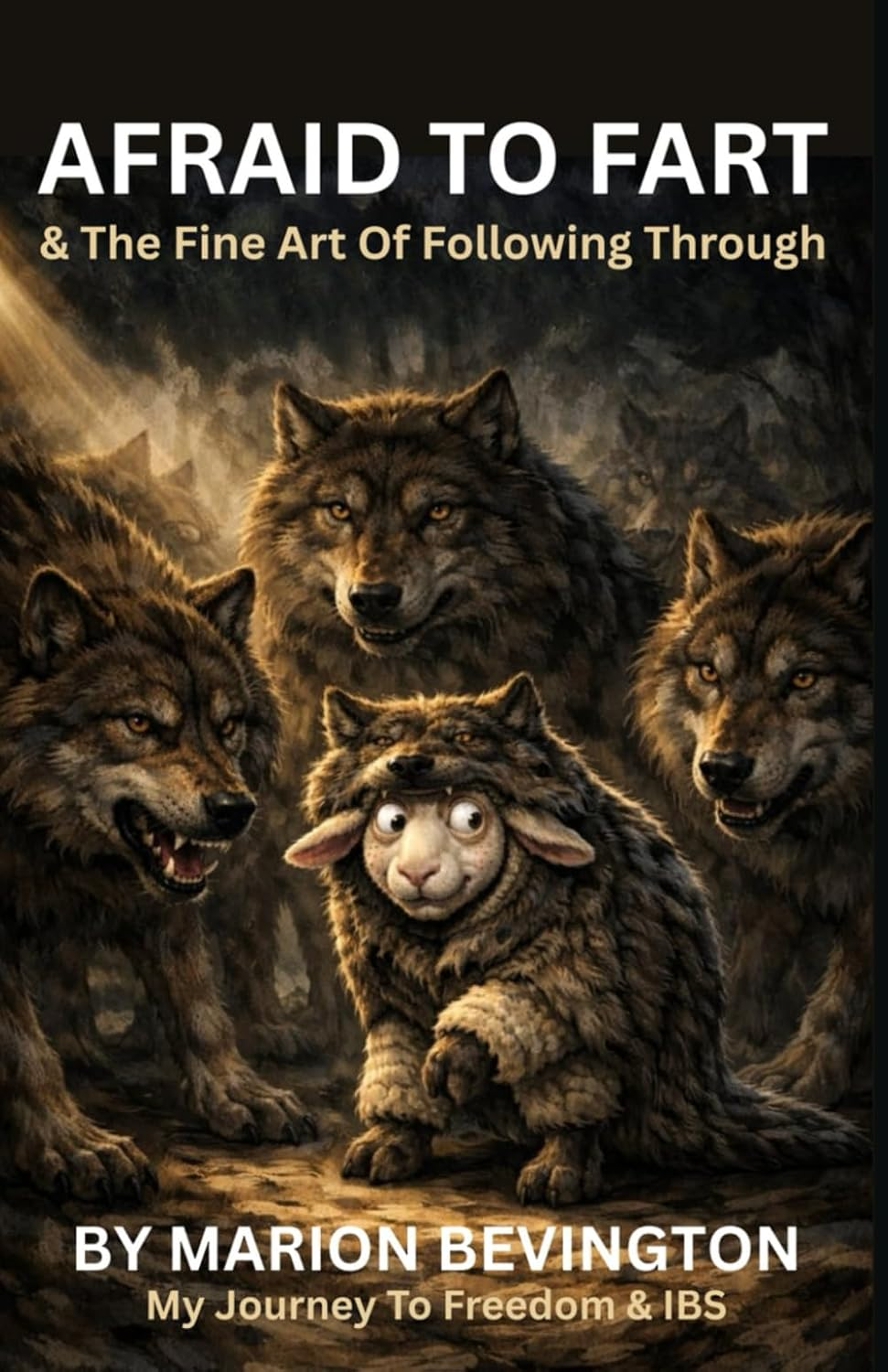 Afraid to Fart and the Fine Art of Following Through, by Marion Bevington — book cover showing a small sheep wearing a wolf-fur disguise, surrounded by real wolves.